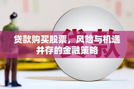 东石贷款购买股票，风险与机遇并存的金融策略