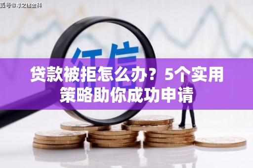 东石贷款被拒怎么办？5个实用策略助你成功申请