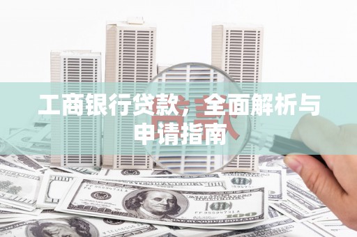 东石工商银行贷款，全面解析与申请指南