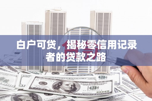 东石白户可贷，揭秘零信用记录者的贷款之路