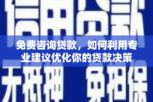 东石免费咨询贷款，如何利用专业建议优化你的贷款决策