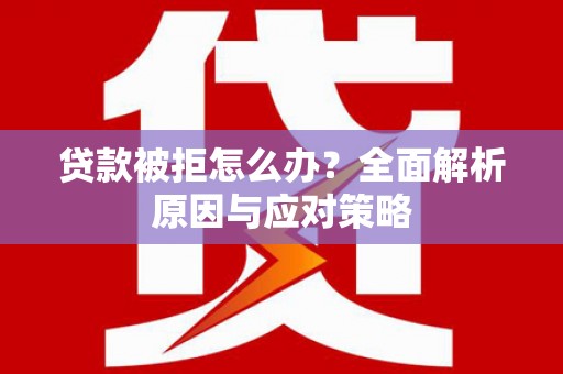 东石贷款被拒怎么办？全面解析原因与应对策略
