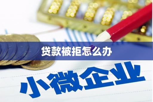 东石贷款被拒怎么办