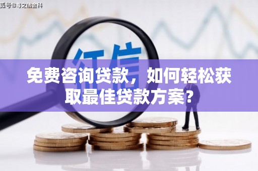 东石免费咨询贷款，如何轻松获取最佳贷款方案？